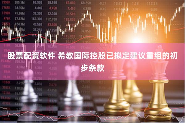 股票配资软件 希教国际控股已拟定建议重组的初步条款