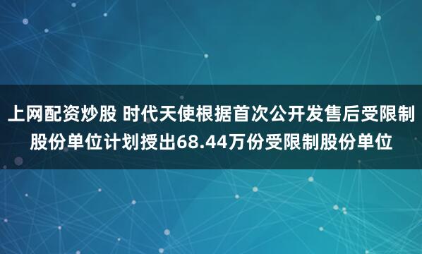 上网配资炒股 时代天使根据首次公开发售后受限制股份单位计划授出68.44万份受限制股份单位