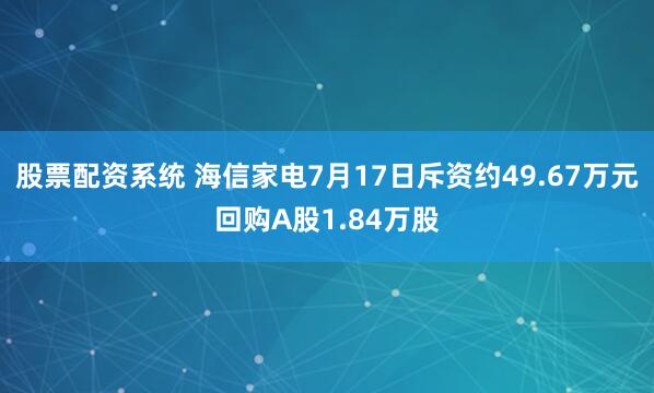 股票配资系统 海信家电7月17日斥资约49.67万元回购A股1.84万股