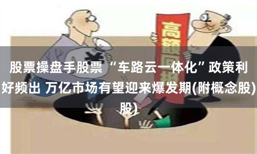 股票操盘手股票 “车路云一体化”政策利好频出 万亿市场有望迎来爆发期(附概念股)