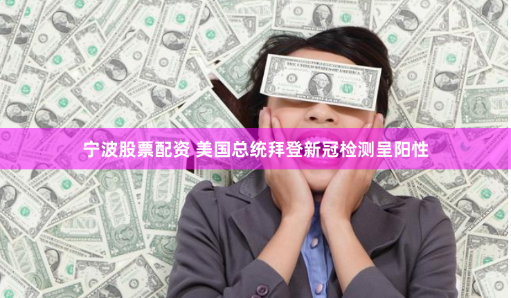 宁波股票配资 美国总统拜登新冠检测呈阳性