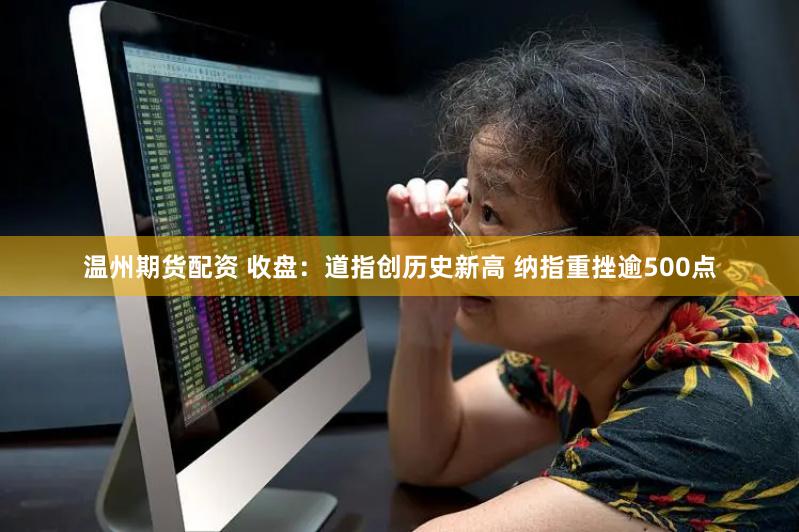 温州期货配资 收盘：道指创历史新高 纳指重挫逾500点