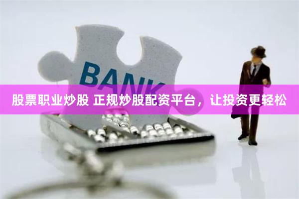股票职业炒股 正规炒股配资平台，让投资更轻松
