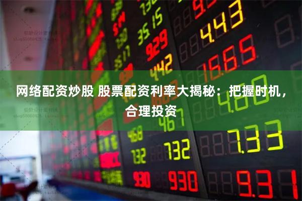 网络配资炒股 股票配资利率大揭秘：把握时机，合理投资