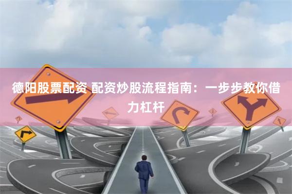德阳股票配资 配资炒股流程指南：一步步教你借力杠杆