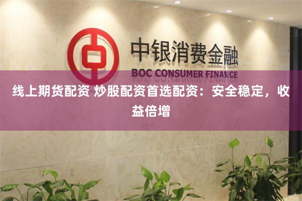 线上期货配资 炒股配资首选配资：安全稳定，收益倍增
