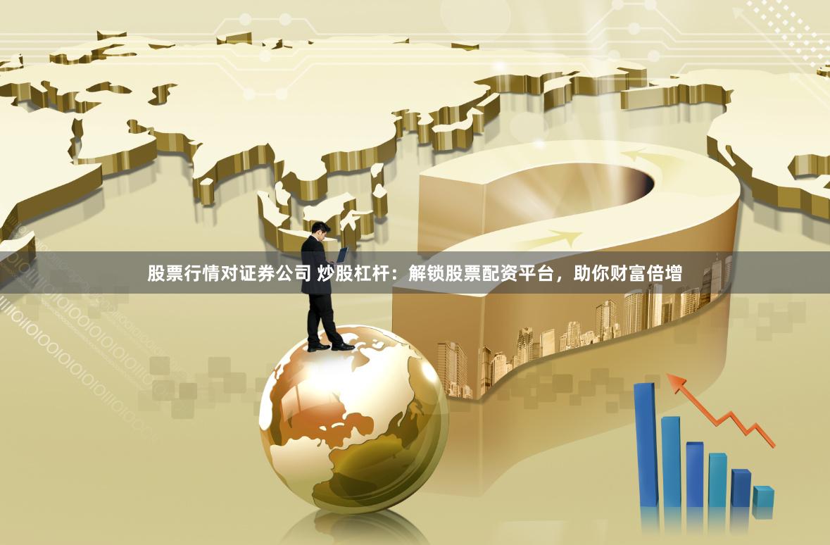 股票行情对证券公司 炒股杠杆：解锁股票配资平台，助你财富倍增