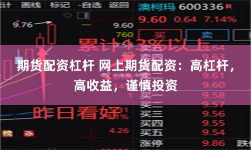 期货配资杠杆 网上期货配资：高杠杆，高收益，谨慎投资