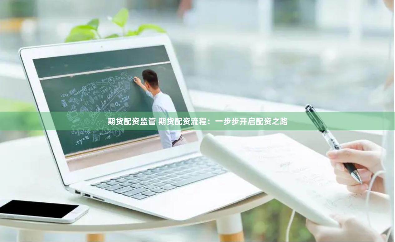 期货配资监管 期货配资流程：一步步开启配资之路