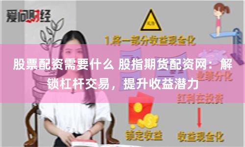股票配资需要什么 股指期货配资网：解锁杠杆交易，提升收益潜力