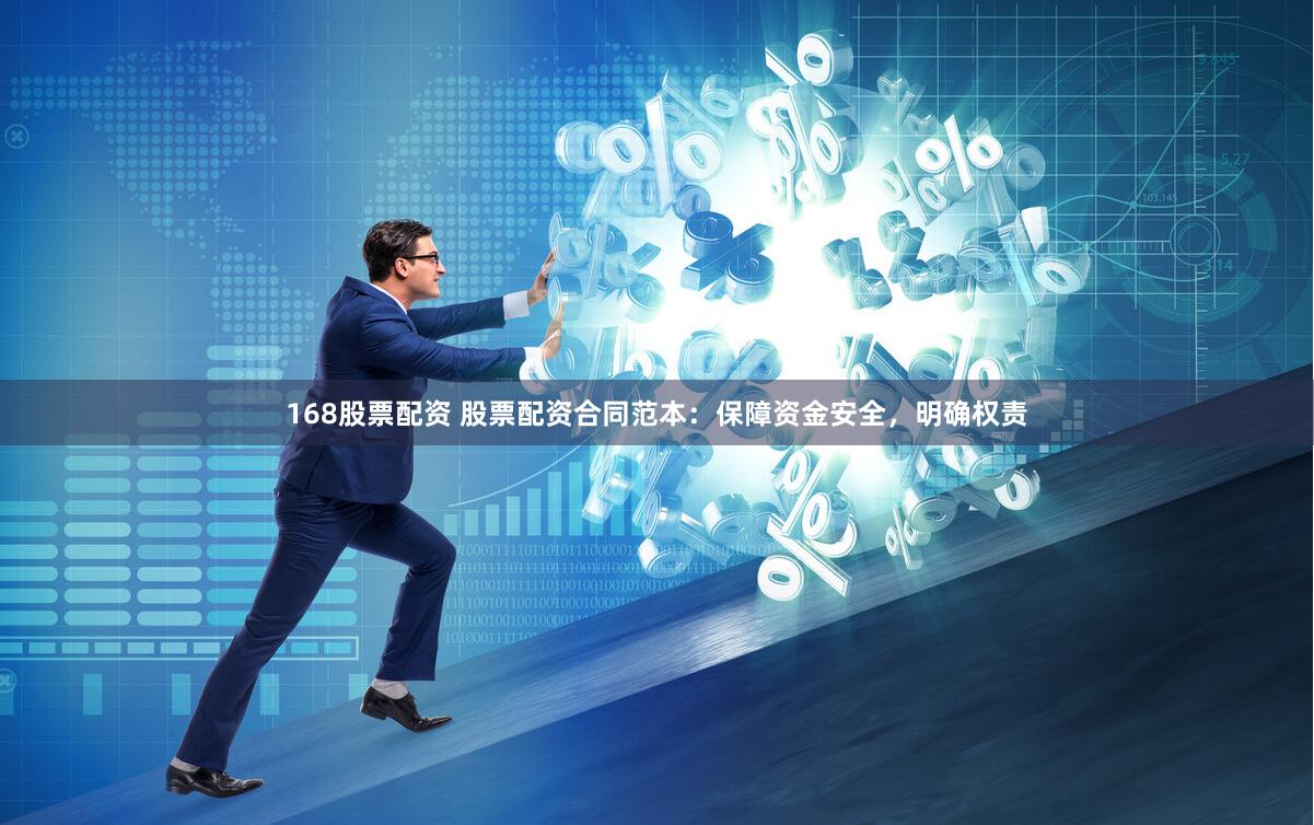 168股票配资 股票配资合同范本：保障资金安全，明确权责