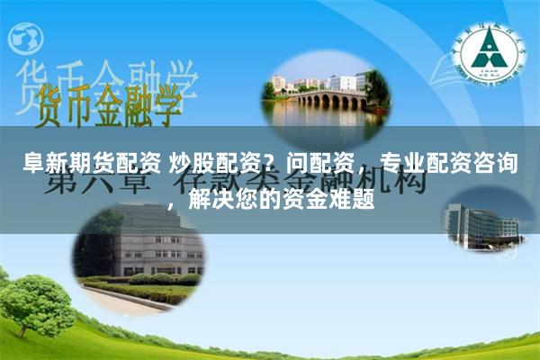 阜新期货配资 炒股配资？问配资，专业配资咨询，解决您的资金难题