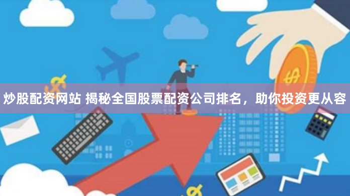 炒股配资网站 揭秘全国股票配资公司排名，助你投资更从容