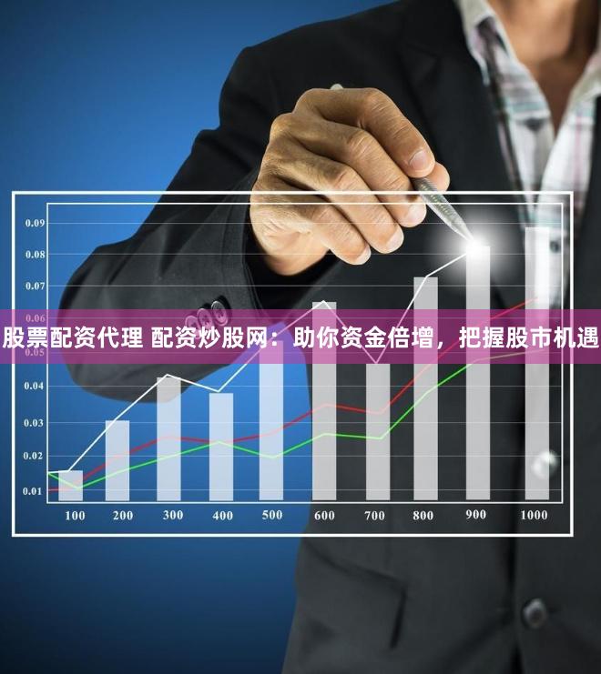 股票配资代理 配资炒股网：助你资金倍增，把握股市机遇