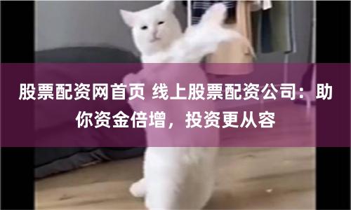 股票配资网首页 线上股票配资公司：助你资金倍增，投资更从容