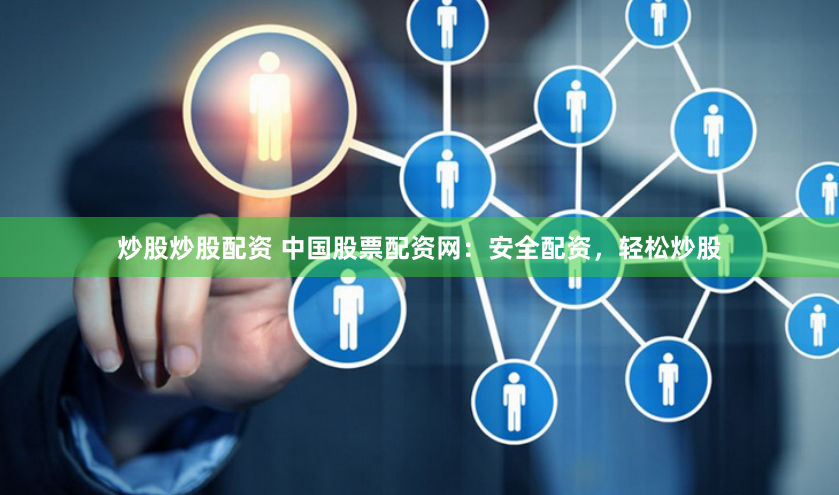 炒股炒股配资 中国股票配资网：安全配资，轻松炒股