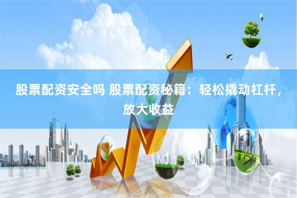 股票配资安全吗 股票配资秘籍：轻松撬动杠杆，放大收益