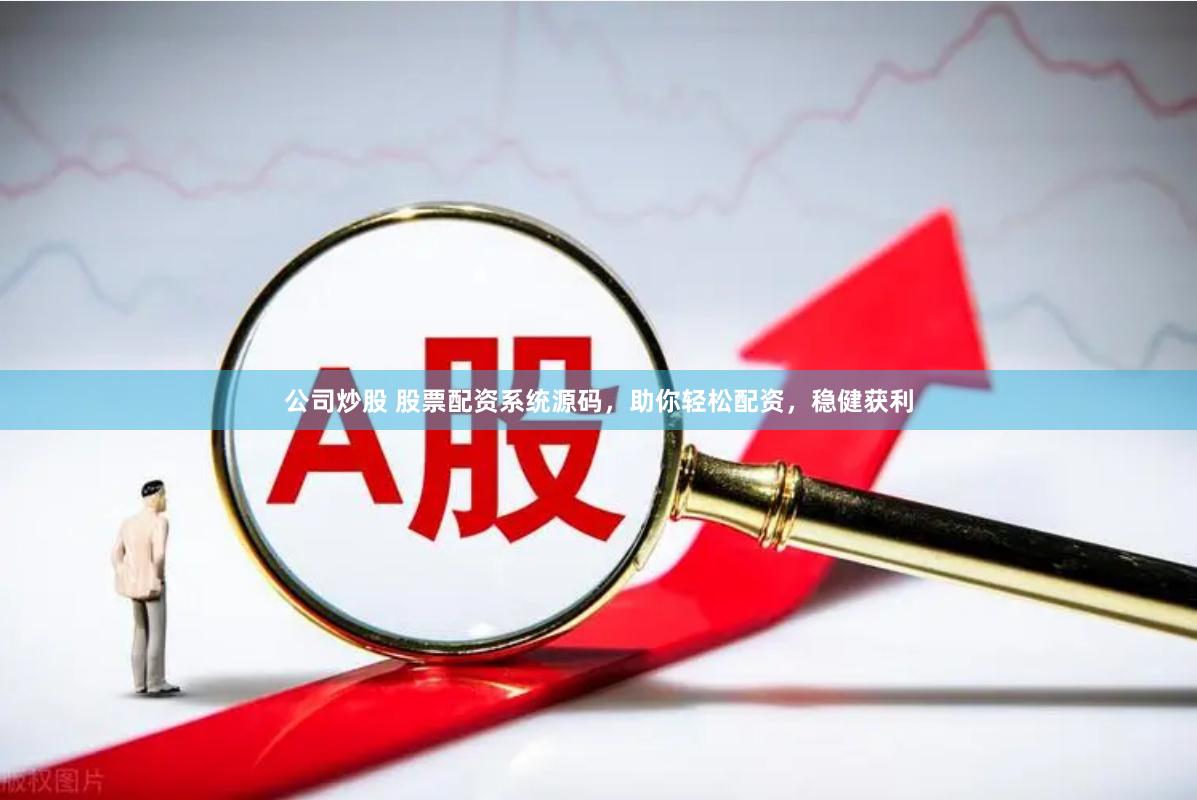 公司炒股 股票配资系统源码，助你轻松配资，稳健获利
