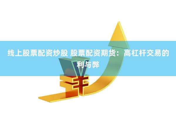 线上股票配资炒股 股票配资期货：高杠杆交易的利与弊