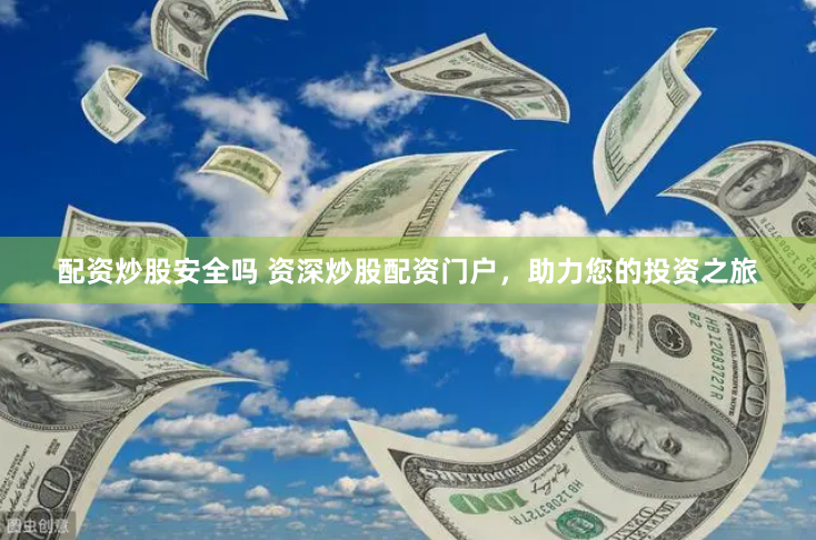 配资炒股安全吗 资深炒股配资门户，助力您的投资之旅