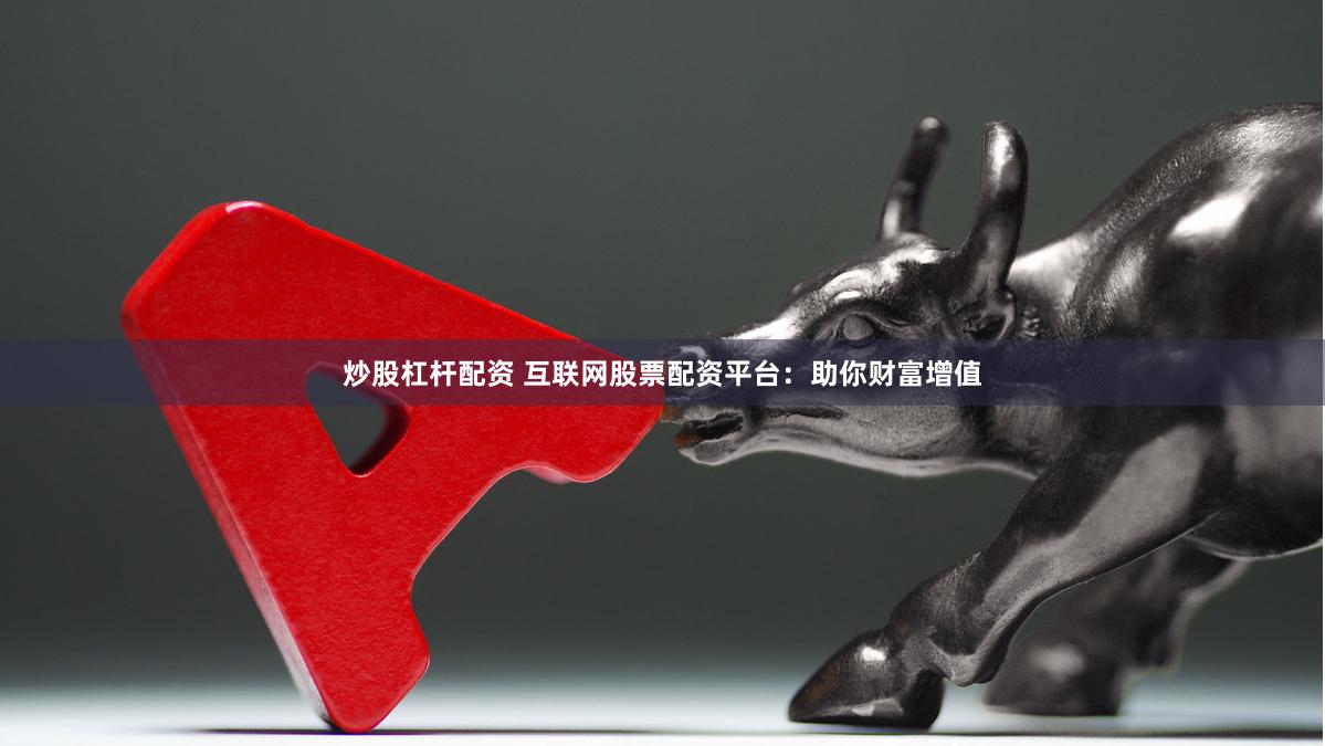 炒股杠杆配资 互联网股票配资平台：助你财富增值