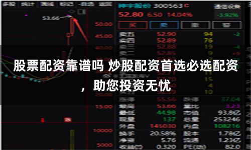 股票配资靠谱吗 炒股配资首选必选配资，助您投资无忧