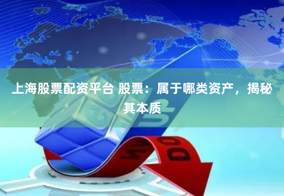 上海股票配资平台 股票：属于哪类资产，揭秘其本质