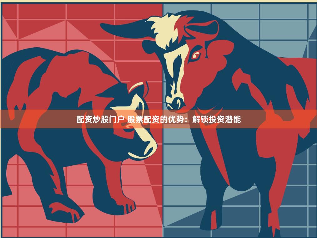 配资炒股门户 股票配资的优势：解锁投资潜能