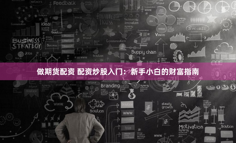 做期货配资 配资炒股入门：新手小白的财富指南