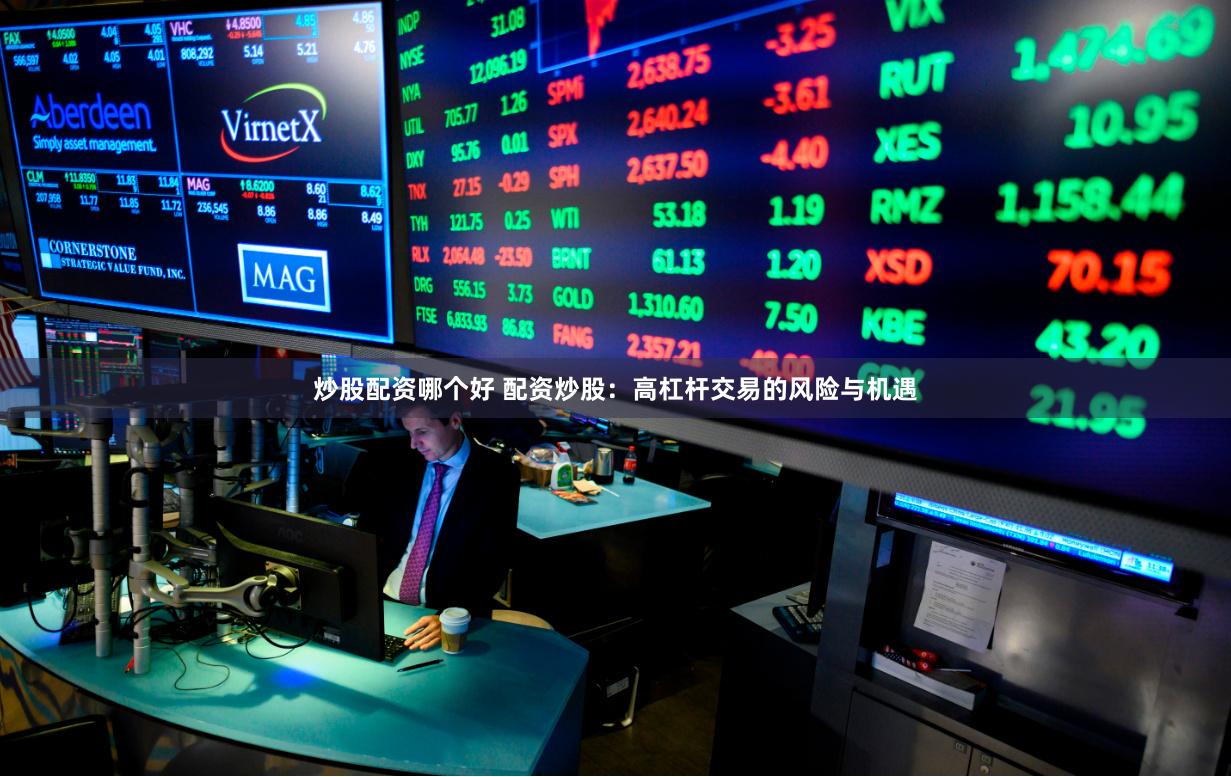 炒股配资哪个好 配资炒股：高杠杆交易的风险与机遇