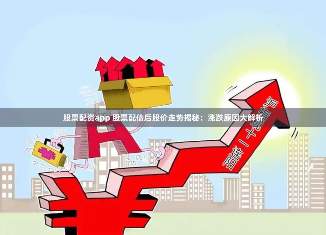 股票配资app 股票配债后股价走势揭秘：涨跌原因大解析