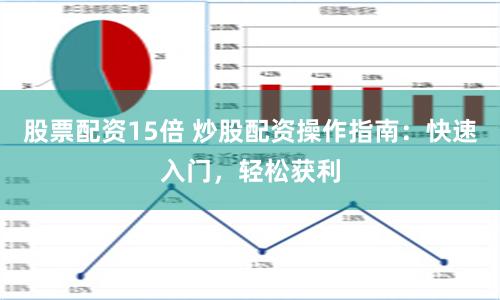 股票配资15倍 炒股配资操作指南：快速入门，轻松获利