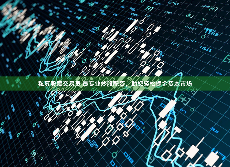 私募股票交易员 最专业炒股配资，助您轻松掘金资本市场