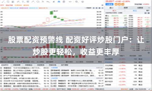 股票配资预警线 配资好评炒股门户:让炒股更轻松,收益更丰厚