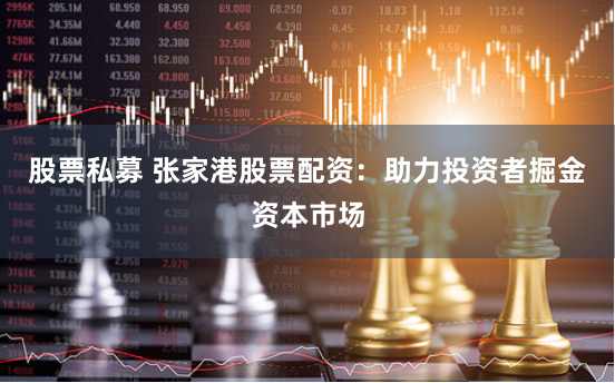 股票私募 张家港股票配资：助力投资者掘金资本市场