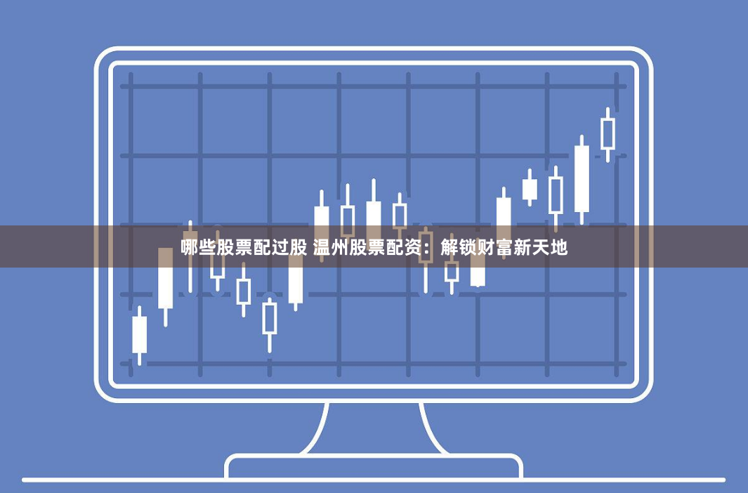 哪些股票配过股 温州股票配资:解锁财富新天地