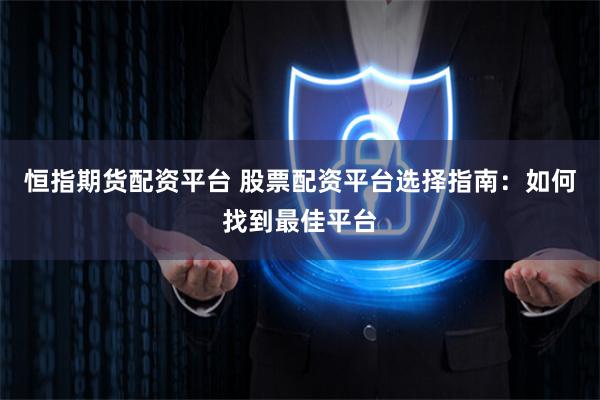 恒指期货配资平台 股票配资平台选择指南:如何找到最佳平台