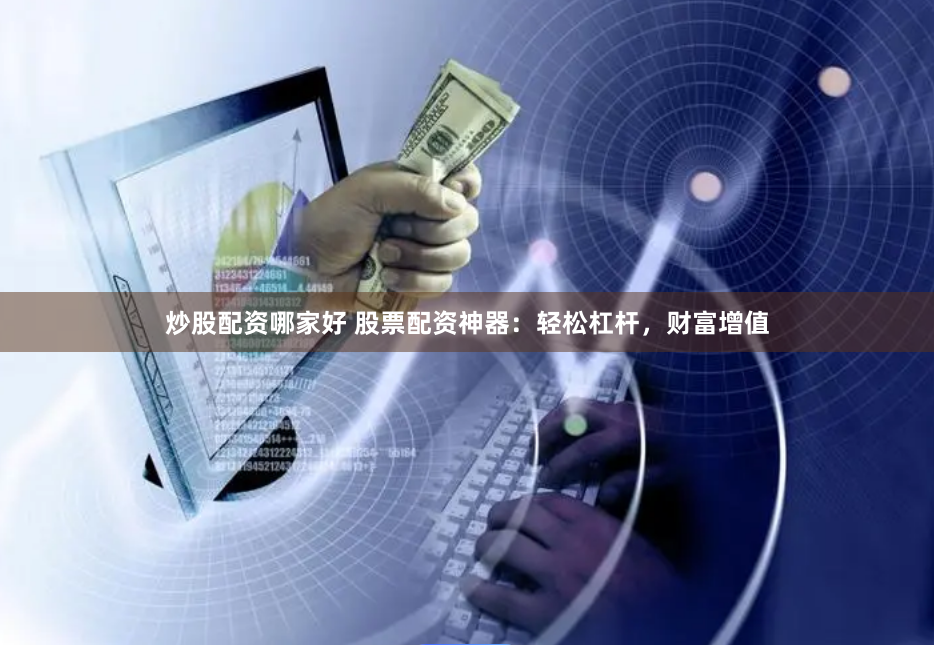 炒股配资哪家好 股票配资神器：轻松杠杆，财富增值