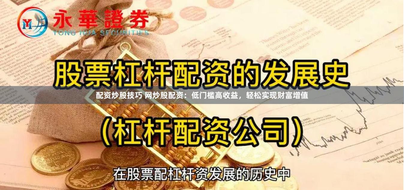 配资炒股技巧 网炒股配资：低门槛高收益，轻松实现财富增值