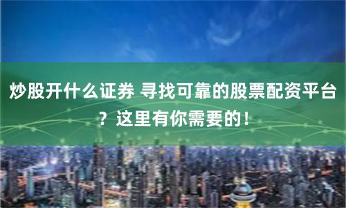 炒股开什么证券 寻找可靠的股票配资平台？这里有你需要的！