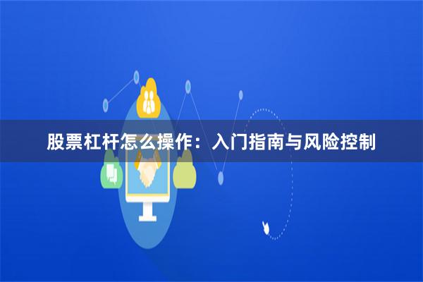股票杠杆怎么操作：入门指南与风险控制