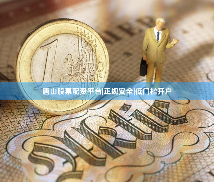 唐山股票配资平台|正规安全|低门槛开户