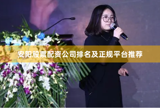 安阳股票配资公司排名及正规平台推荐