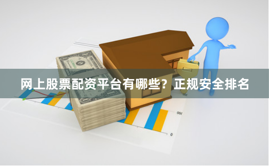 网上股票配资平台有哪些？正规安全排名