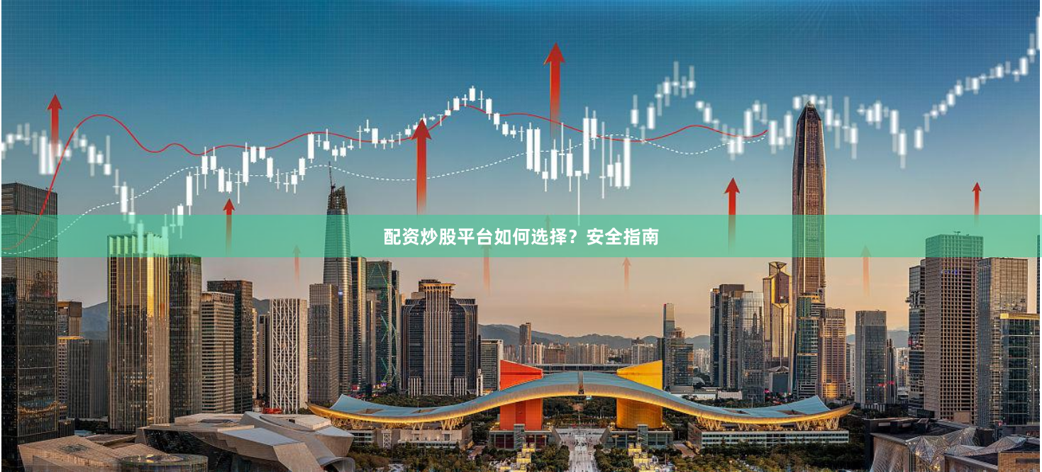 配资炒股平台如何选择？安全指南