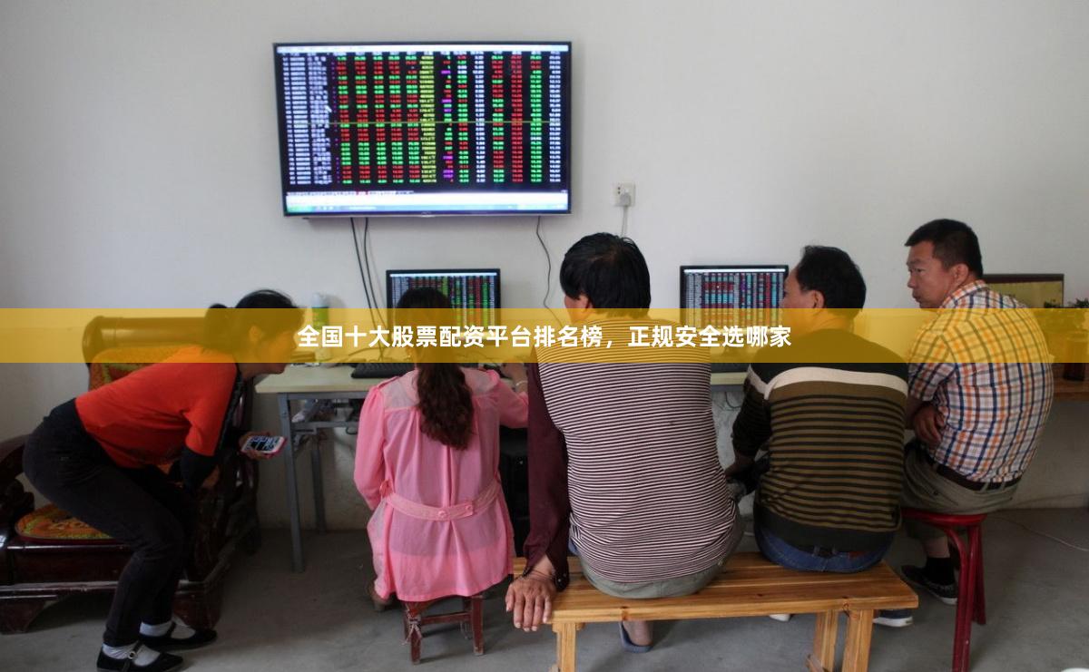 全国十大股票配资平台排名榜，正规安全选哪家