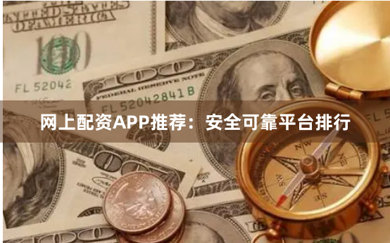 网上配资APP推荐：安全可靠平台排行