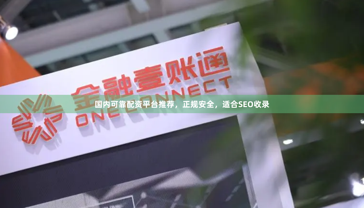 国内可靠配资平台推荐,正规安全,适合SEO收录
