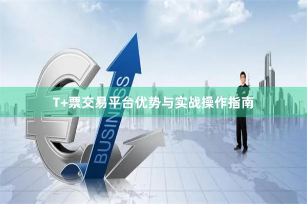 T+票交易平台优势与实战操作指南