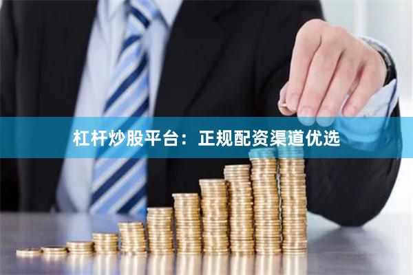 杠杆炒股平台：正规配资渠道优选